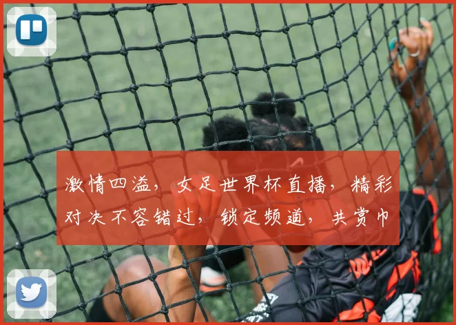 激情四溢，女足世界杯直播，精彩对决不容错过，锁定频道，共赏巾帼风采
