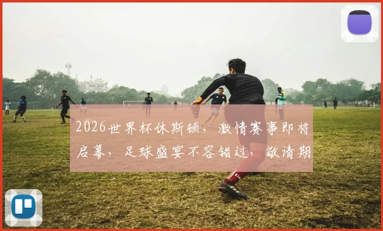 2026世界杯休斯顿，激情赛事即将启幕，足球盛宴不容错过，敬请期待
