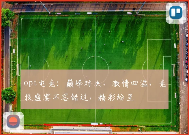 opt电竞：巅峰对决，激情四溢，竞技盛宴不容错过，精彩纷呈