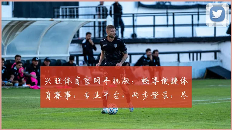 兴旺体育官网手机版，畅享便捷体育赛事，专业平台，两步登录，尽享精彩