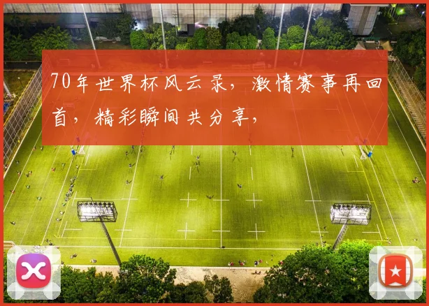 70年世界杯风云录，激情赛事再回首，精彩瞬间共分享，