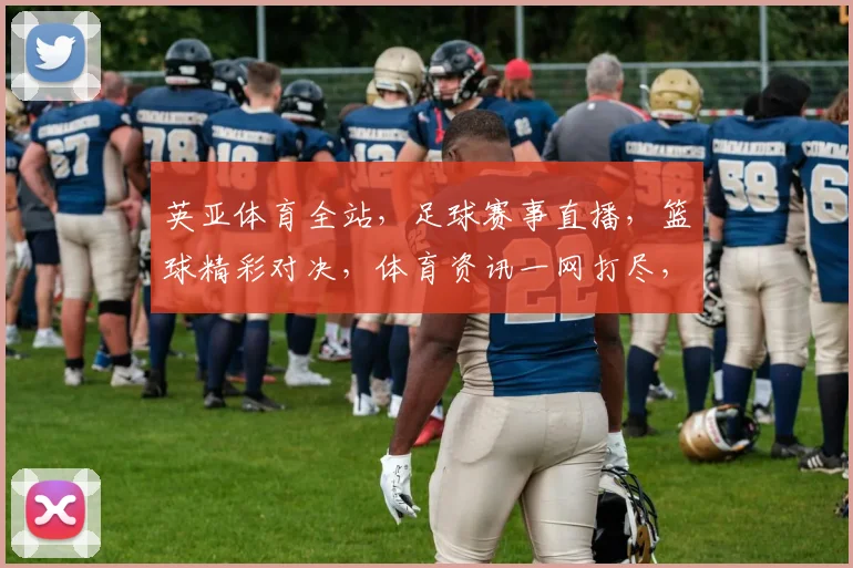 英亚体育全站，足球赛事直播，篮球精彩对决，体育资讯一网打尽，精彩不容错过，尽在英亚体育全站