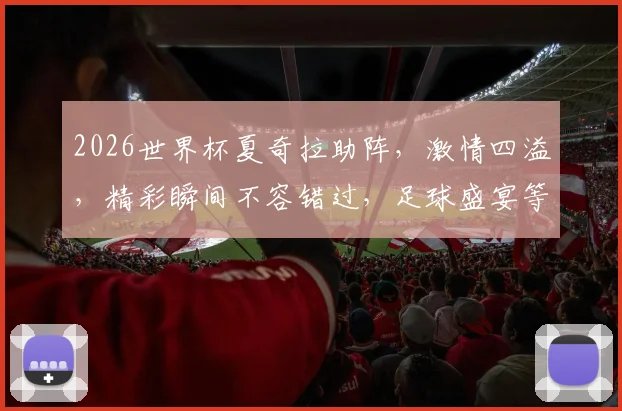 2026世界杯夏奇拉助阵，激情四溢，精彩瞬间不容错过，足球盛宴等你来