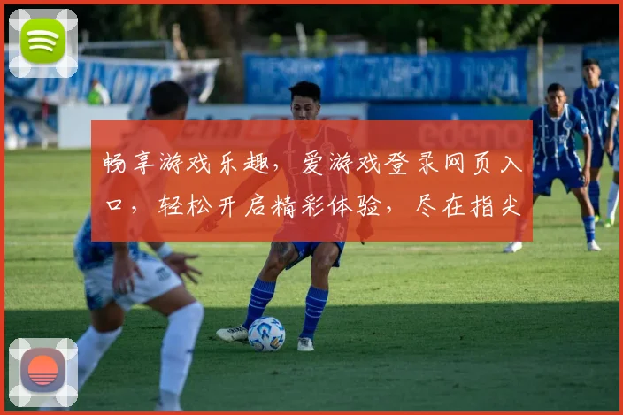 畅享游戏乐趣，爱游戏登录网页入口，轻松开启精彩体验，尽在指尖触控，玩转游戏世界