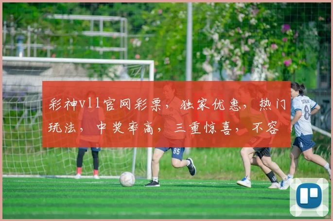 彩神vll官网彩票，独家优惠，热门玩法，中奖率高，三重惊喜，不容错过