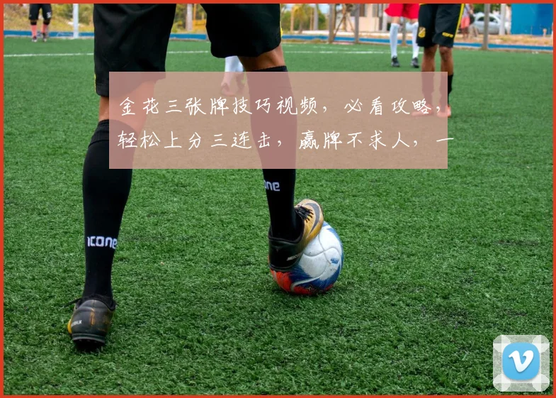 金花三张牌技巧视频，必看攻略，轻松上分三连击，赢牌不求人，一招制胜