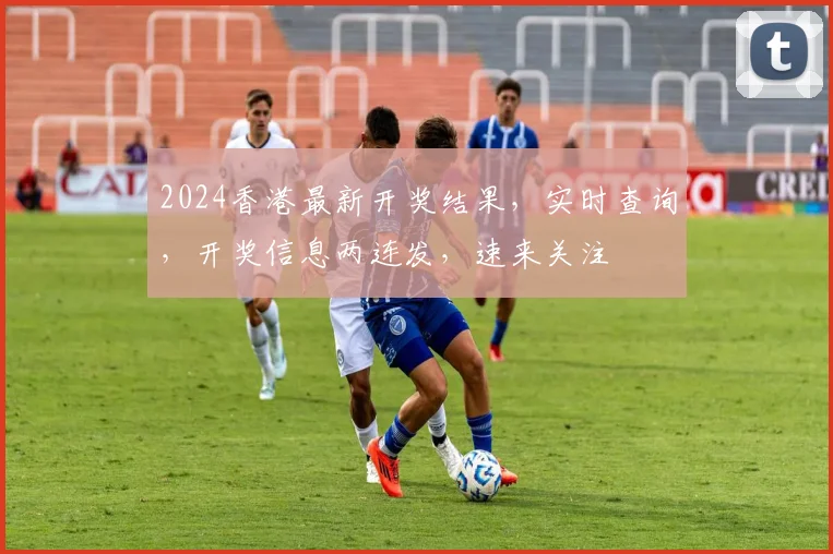 2024香港最新开奖结果，实时查询，开奖信息两连发，速来关注