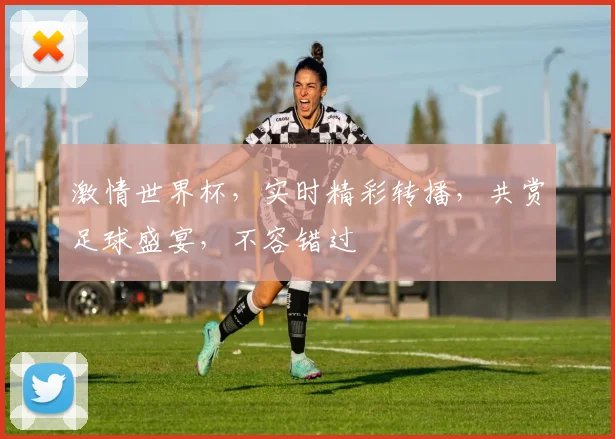 激情世界杯，实时精彩转播，共赏足球盛宴，不容错过